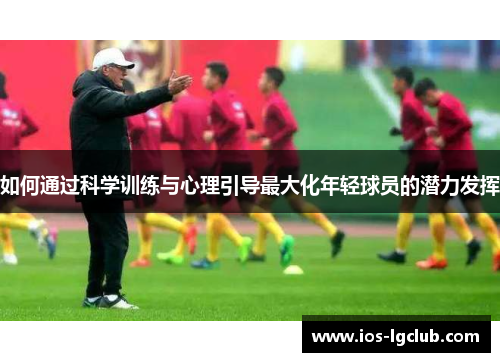 如何通过科学训练与心理引导最大化年轻球员的潜力发挥