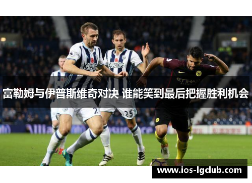 富勒姆与伊普斯维奇对决 谁能笑到最后把握胜利机会