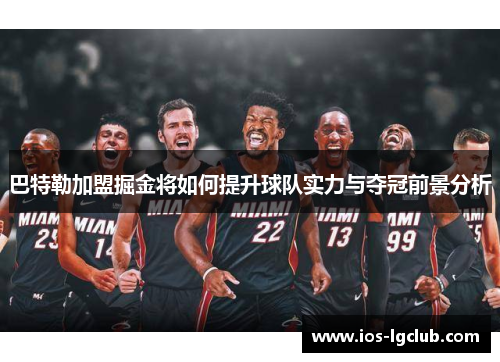 巴特勒加盟掘金将如何提升球队实力与夺冠前景分析 巴特勒加盟掘金将如何提升球队实力与夺冠前景分析