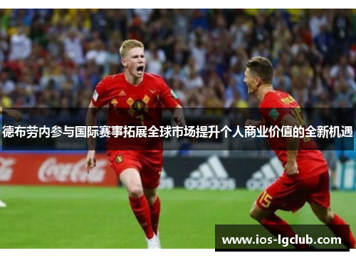 德布劳内参与国际赛事拓展全球市场提升个人商业价值的全新机遇