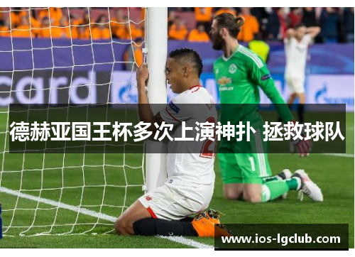 德赫亚国王杯多次上演神扑 拯救球队
