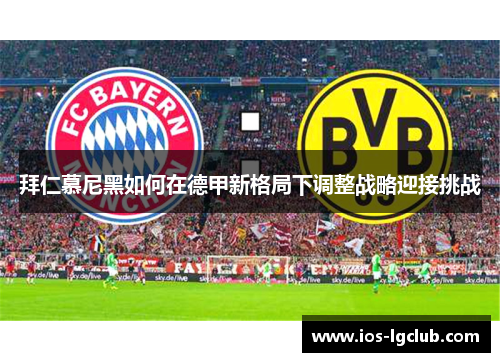 拜仁慕尼黑如何在德甲新格局下调整战略迎接挑战