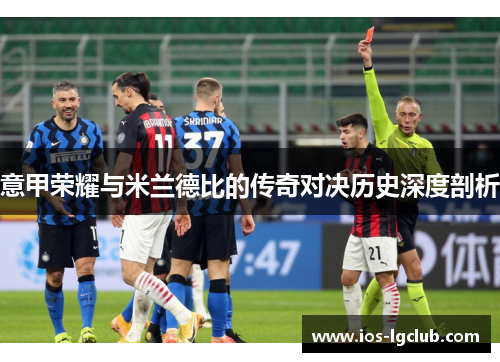 意甲荣耀与米兰德比的传奇对决历史深度剖析
