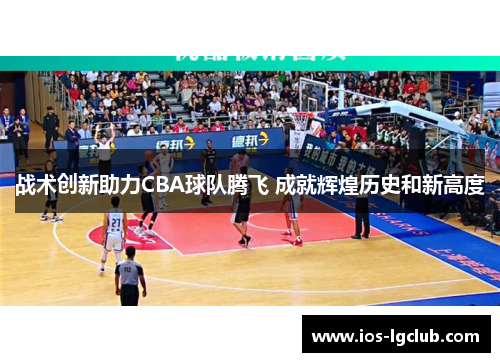 战术创新助力CBA球队腾飞 成就辉煌历史和新高度