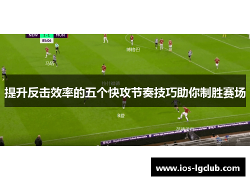 提升反击效率的五个快攻节奏技巧助你制胜赛场