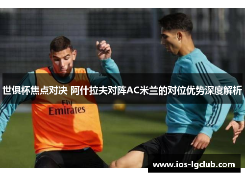 世俱杯焦点对决 阿什拉夫对阵AC米兰的对位优势深度解析