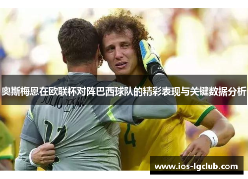 奥斯梅恩在欧联杯对阵巴西球队的精彩表现与关键数据分析