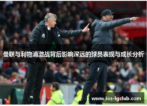 曼联与利物浦激战背后影响深远的球员表现与成长分析