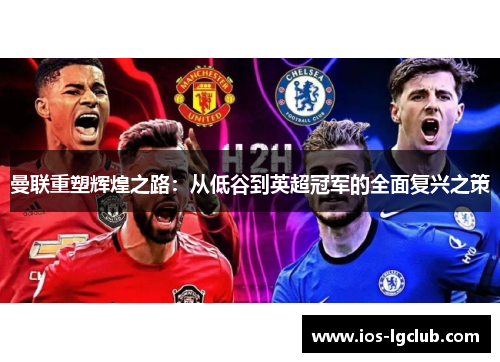 曼联重塑辉煌之路：从低谷到英超冠军的全面复兴之策