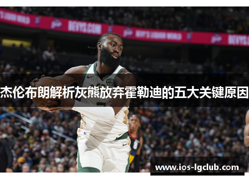 杰伦布朗解析灰熊放弃霍勒迪的五大关键原因