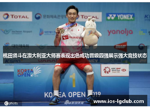 桃田贤斗在澳大利亚大师赛表现出色成功晋级四强展示强大竞技状态