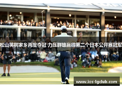 松山英树家乡再度夺冠 力压群雄赢得第二个日本公开赛冠军