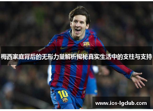 梅西家庭背后的无形力量解析揭秘真实生活中的支柱与支持