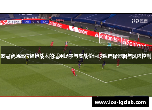 欧冠赛场高位逼抢战术的适用场景与实战价值球队选择逻辑与风险控制