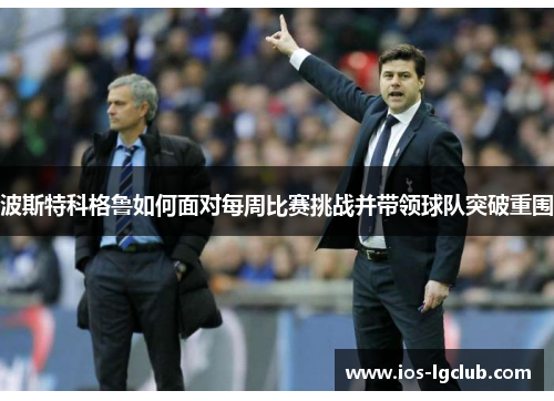 波斯特科格鲁如何面对每周比赛挑战并带领球队突破重围