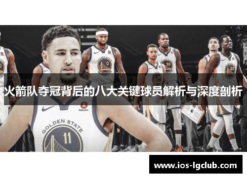 火箭队夺冠背后的八大关键球员解析与深度剖析