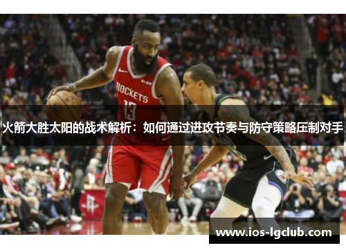 火箭大胜太阳的战术解析：如何通过进攻节奏与防守策略压制对手
