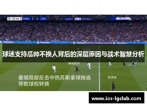 球迷支持瓜帅不换人背后的深层原因与战术智慧分析
